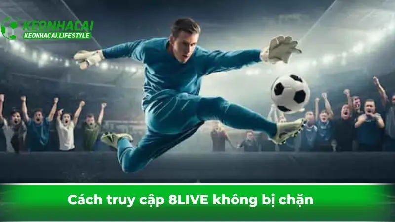 Cách truy cập 8LIVE không bị chặn