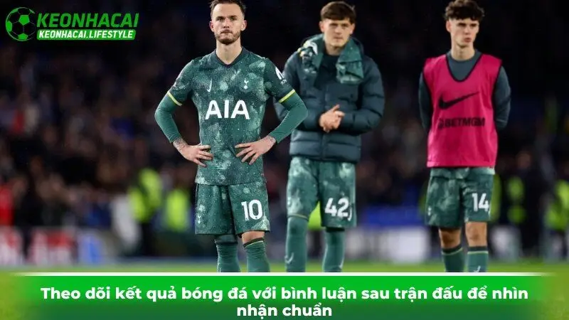 Theo dõi kết quả bóng đá với bình luận sau trận đấu để nhìn nhận chuẩn