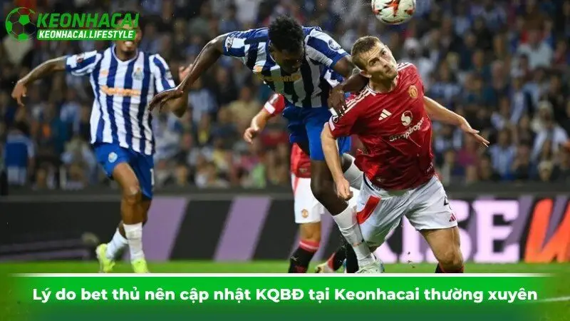 Lý do bet thủ nên cập nhật KQBĐ tại Keonhacai thường xuyên